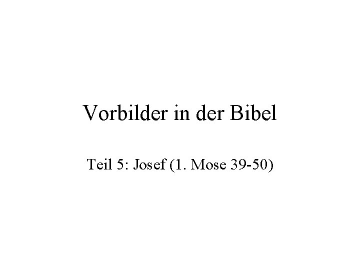 Vorbilder in der Bibel Teil 5: Josef (1. Mose 39 -50) 