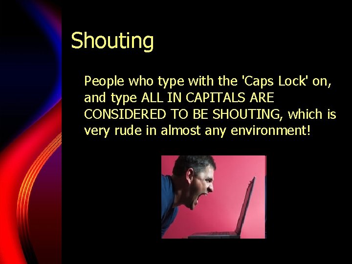 Shouting People who type with the 'Caps Lock' on, and type ALL IN CAPITALS Shouting People who type with the 'Caps Lock' on, and type ALL IN CAPITALS