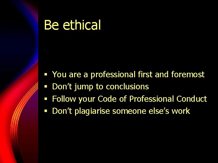 Be ethical § § You are a professional first and foremost Don’t jump to Be ethical § § You are a professional first and foremost Don’t jump to