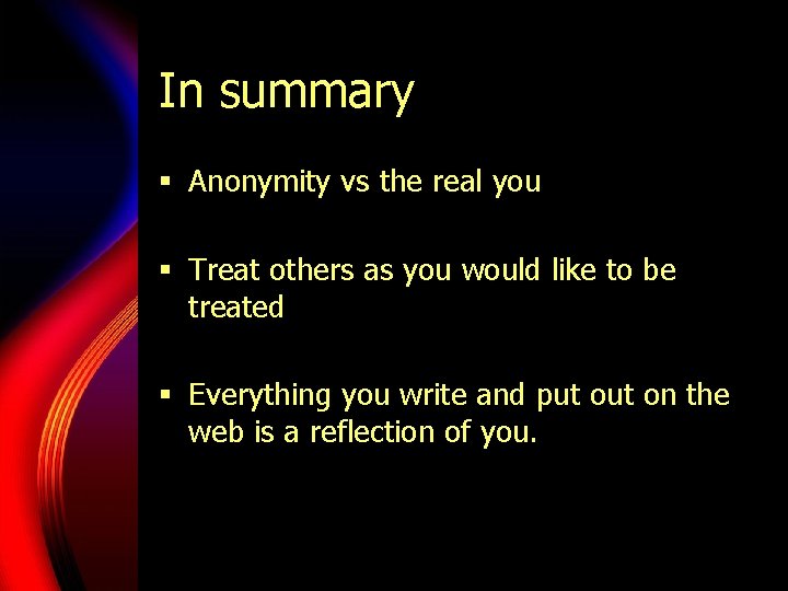 In summary § Anonymity vs the real you § Treat others as you would In summary § Anonymity vs the real you § Treat others as you would