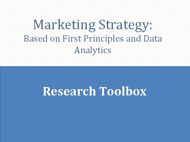 Marketing Strategy: Based on First Principles and Data Analytics Research Toolbox © Palmatier 1