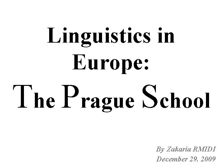 Linguistics in Europe: The Prague School By Zakaria RMIDI December 29, 2009 