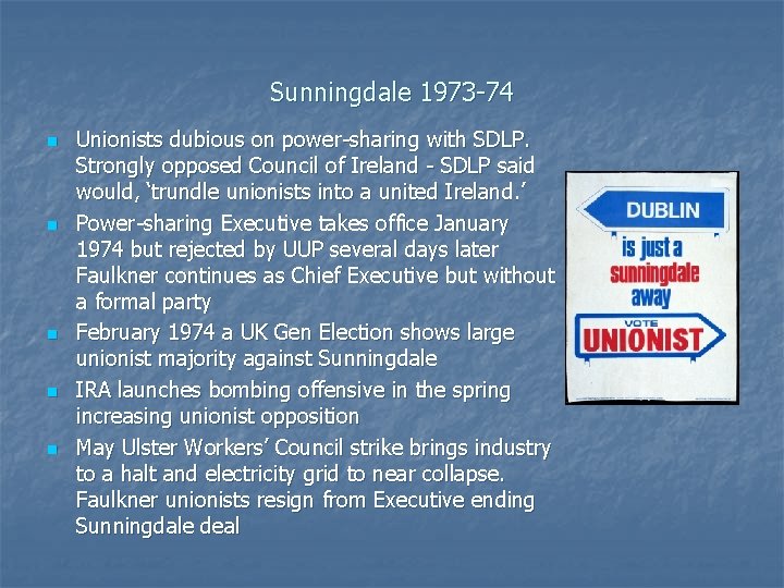 Sunningdale 1973 -74 n n n Unionists dubious on power-sharing with SDLP. Strongly opposed Sunningdale 1973 -74 n n n Unionists dubious on power-sharing with SDLP. Strongly opposed