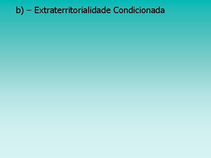 b) – Extraterritorialidade Condicionada 