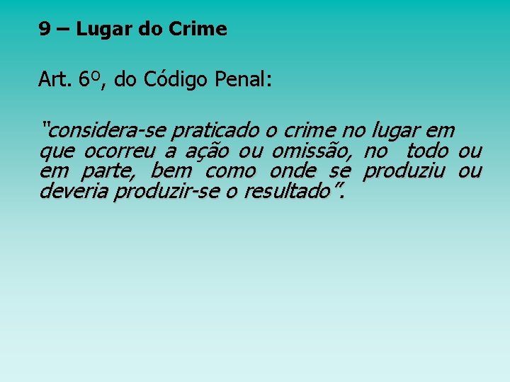 9 – Lugar do Crime Art. 6º, do Código Penal: “considera-se praticado o crime