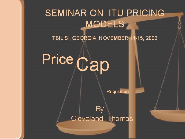 SEMINAR ON ITU PRICING MODELS TBILISI, GEORGIA, NOVEMBER 14 -15, 2002 Price Cap Regulation