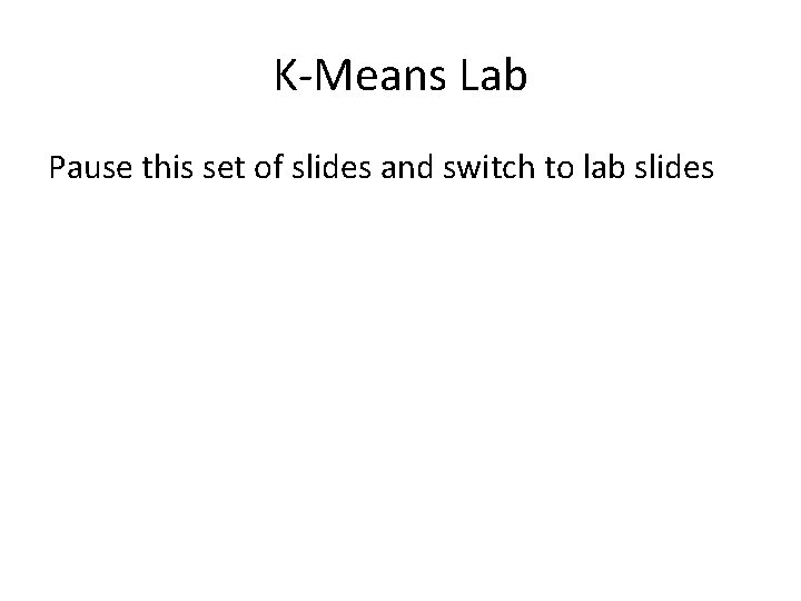 K-Means Lab Pause this set of slides and switch to lab slides 