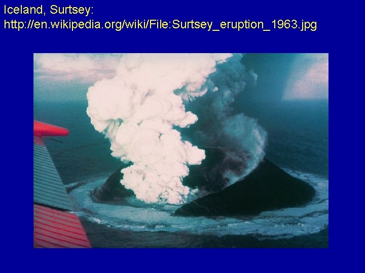 Iceland, Surtsey: http: //en. wikipedia. org/wiki/File: Surtsey_eruption_1963. jpg 