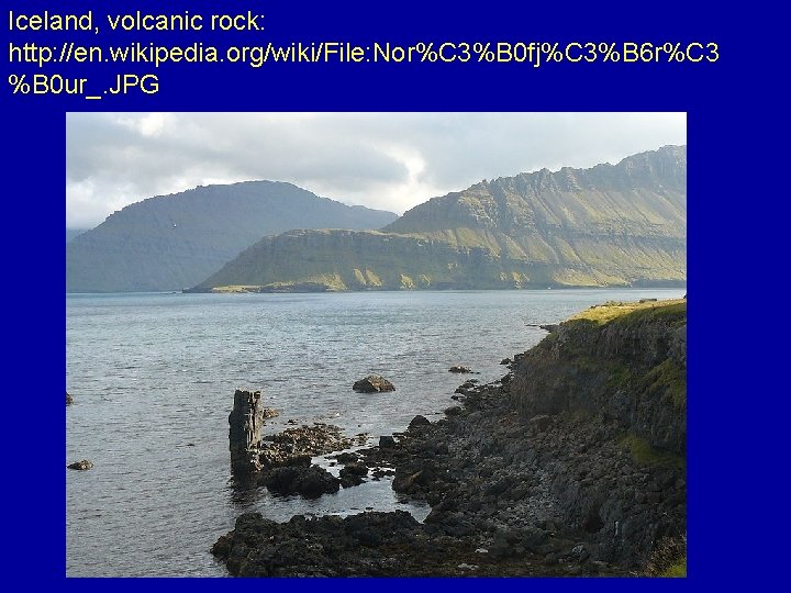 Iceland, volcanic rock: http: //en. wikipedia. org/wiki/File: Nor%C 3%B 0 fj%C 3%B 6 r%C