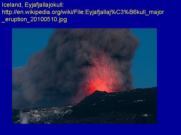 Iceland, Eyjafjallajokull: http: //en. wikipedia. org/wiki/File: Eyjafjallaj%C 3%B 6 kull_major _eruption_20100510. jpg 