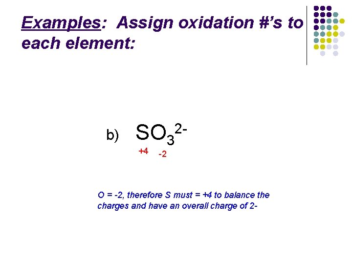 Examples: Assign oxidation #’s to each element: b) SO 32+4 -2 O = -2,