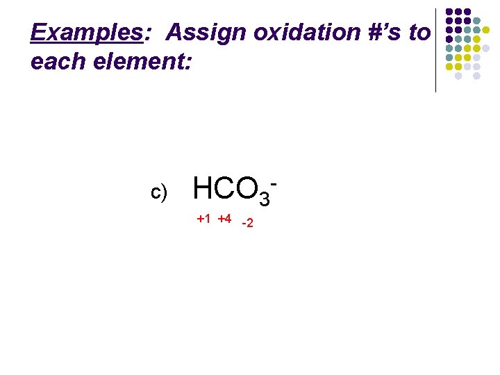 Examples: Assign oxidation #’s to each element: c) HCO 3+1 +4 -2 