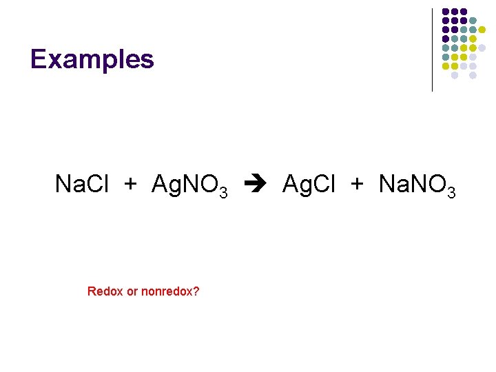 Examples Na. Cl + Ag. NO 3 Ag. Cl + Na. NO 3 Redox