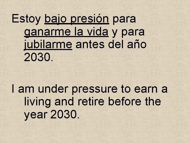 Estoy bajo presión para ganarme la vida y para jubilarme antes del año 2030. Estoy bajo presión para ganarme la vida y para jubilarme antes del año 2030.