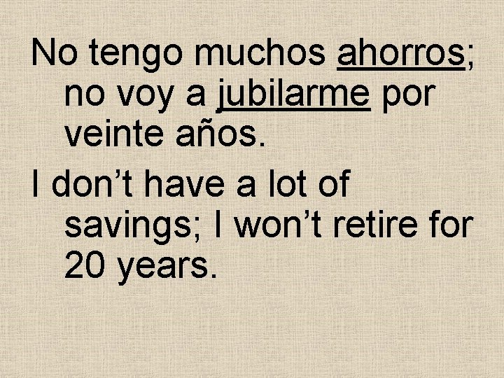 No tengo muchos ahorros; no voy a jubilarme por veinte años. I don’t have No tengo muchos ahorros; no voy a jubilarme por veinte años. I don’t have