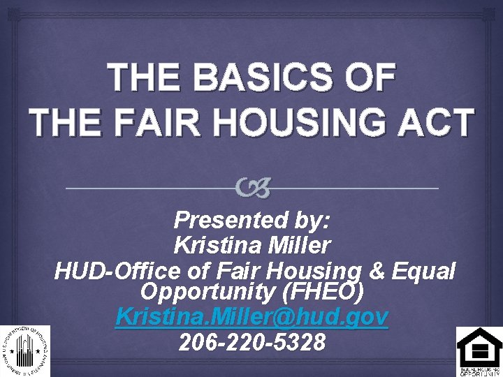 THE BASICS OF THE FAIR HOUSING ACT Presented by: Kristina Miller HUD-Office of Fair