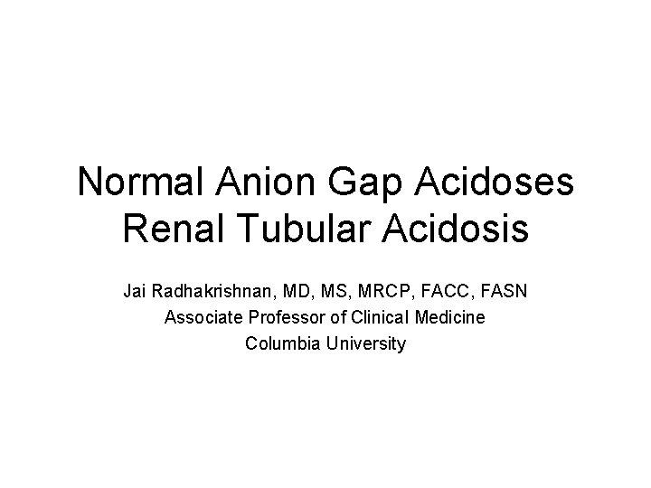 Normal Anion Gap Acidoses Renal Tubular Acidosis Jai Radhakrishnan, MD, MS, MRCP, FACC, FASN
