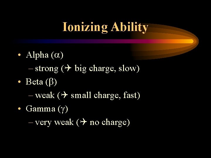 Ionizing Ability • Alpha ( ) – strong ( big charge, slow) • Beta Ionizing Ability • Alpha ( ) – strong ( big charge, slow) • Beta