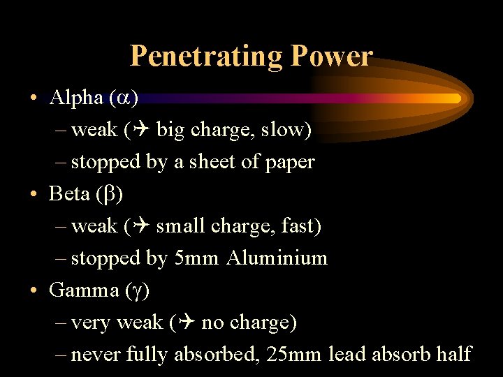 Penetrating Power • Alpha ( ) – weak ( big charge, slow) – stopped