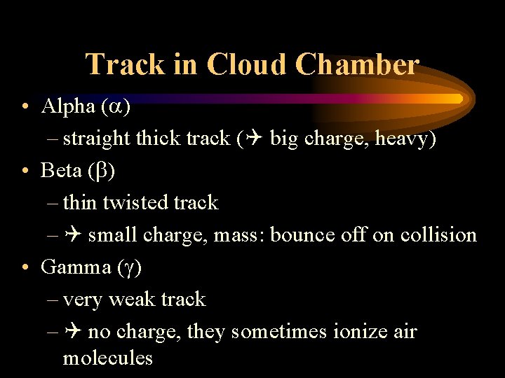 Track in Cloud Chamber • Alpha ( ) – straight thick track ( big