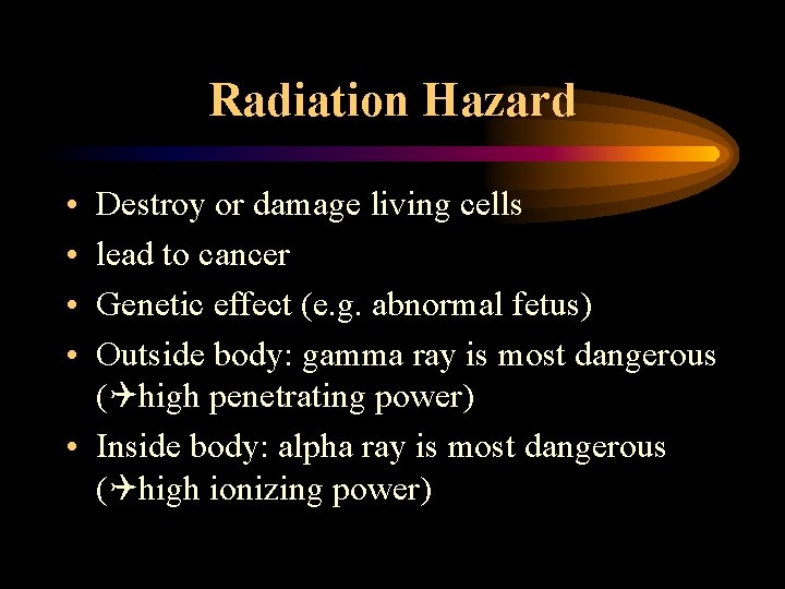 Radiation Hazard • • Destroy or damage living cells lead to cancer Genetic effect