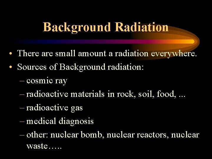 Background Radiation • There are small amount a radiation everywhere. • Sources of Background Background Radiation • There are small amount a radiation everywhere. • Sources of Background