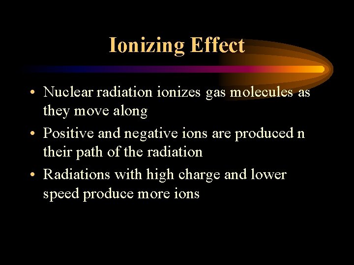 Ionizing Effect • Nuclear radiation ionizes gas molecules as they move along • Positive