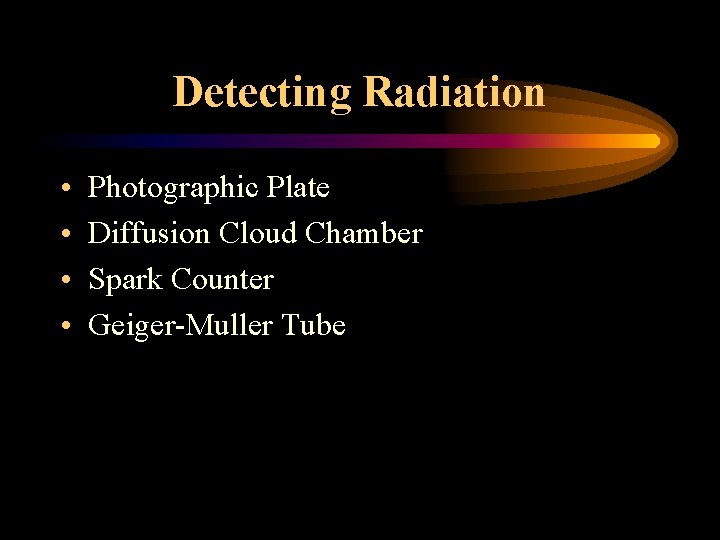 Detecting Radiation • • Photographic Plate Diffusion Cloud Chamber Spark Counter Geiger-Muller Tube 