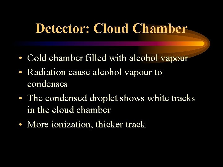 Detector: Cloud Chamber • Cold chamber filled with alcohol vapour • Radiation cause alcohol