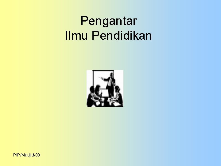 Pengantar Ilmu Pendidikan PIP/Madjid/09 