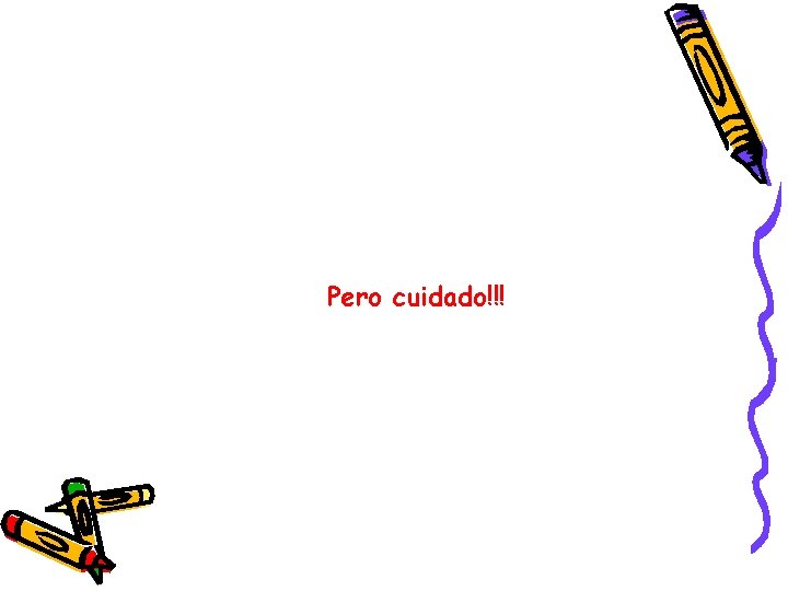 Pero cuidado!!! Pero cuidado!!!