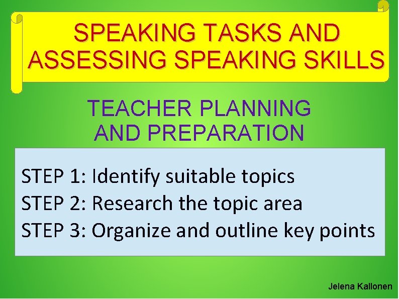 SPEAKING TASKS AND ASSESSING SPEAKING SKILLS TEACHER PLANNING AND PREPARATION STEP 1: Identify suitable