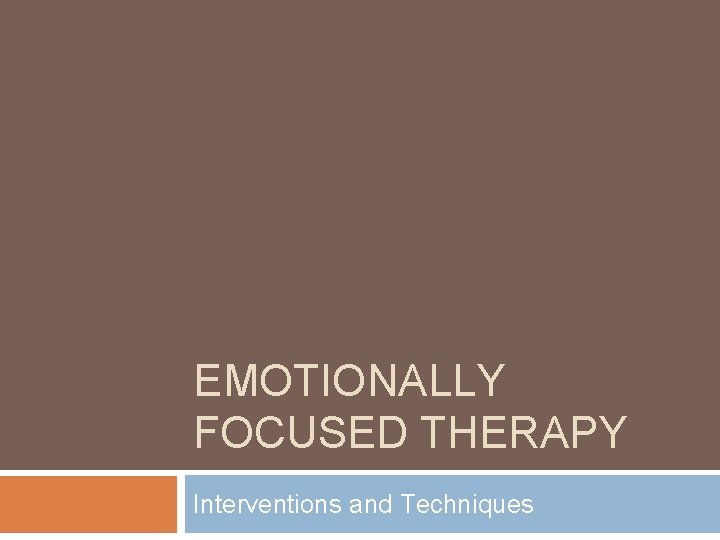 EMOTIONALLY FOCUSED THERAPY Interventions and Techniques 