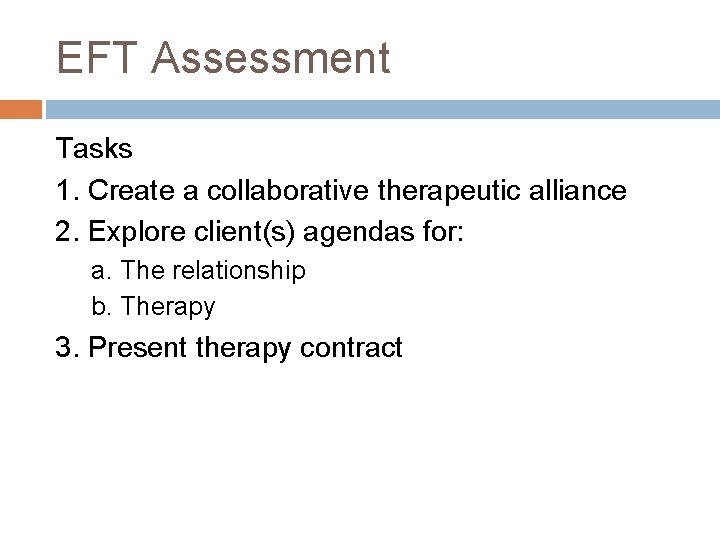 EFT Assessment Tasks 1. Create a collaborative therapeutic alliance 2. Explore client(s) agendas for:
