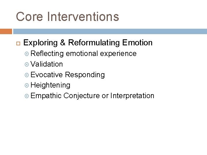 Core Interventions Exploring & Reformulating Emotion Reflecting emotional experience Validation Evocative Responding Heightening Empathic