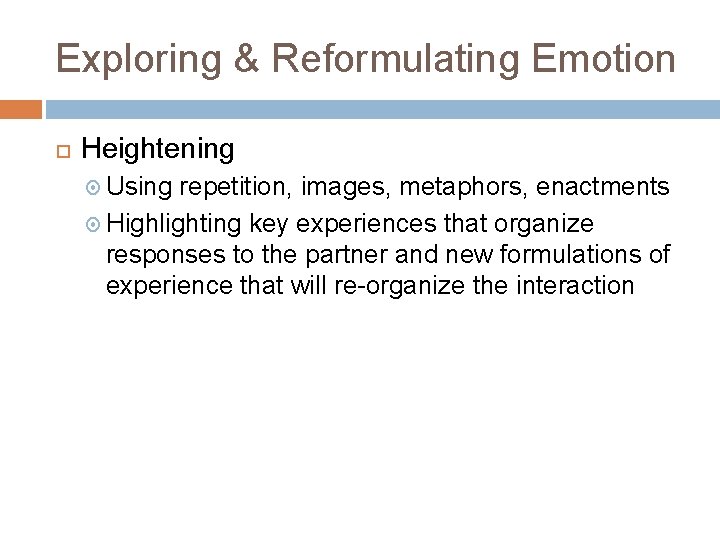 Exploring & Reformulating Emotion Heightening Using repetition, images, metaphors, enactments Highlighting key experiences that