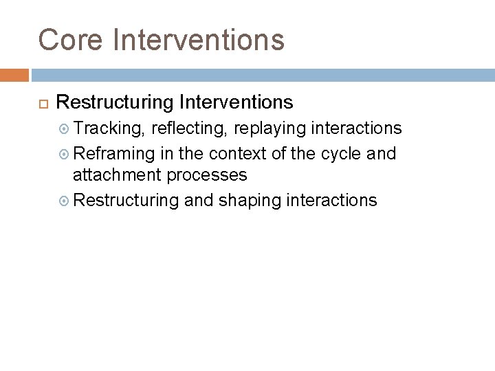 Core Interventions Restructuring Interventions Tracking, reflecting, replaying interactions Reframing in the context of the