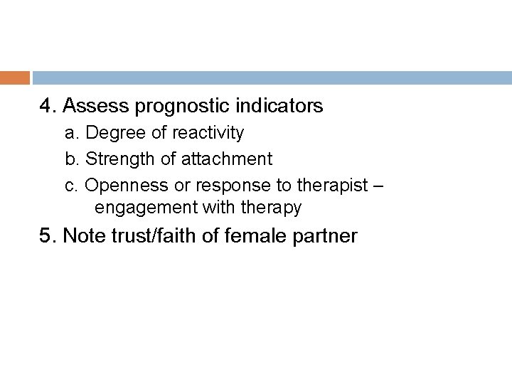 4. Assess prognostic indicators a. Degree of reactivity b. Strength of attachment c. Openness