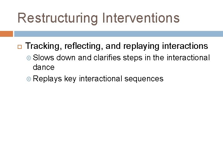 Restructuring Interventions Tracking, reflecting, and replaying interactions Slows down and clarifies steps in the