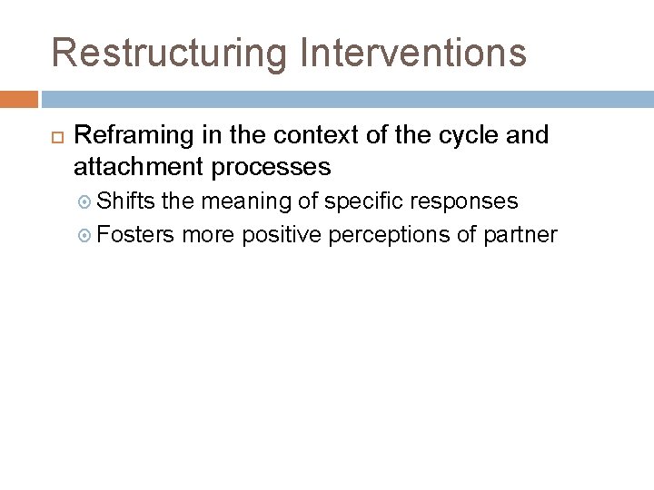 Restructuring Interventions Reframing in the context of the cycle and attachment processes Shifts the