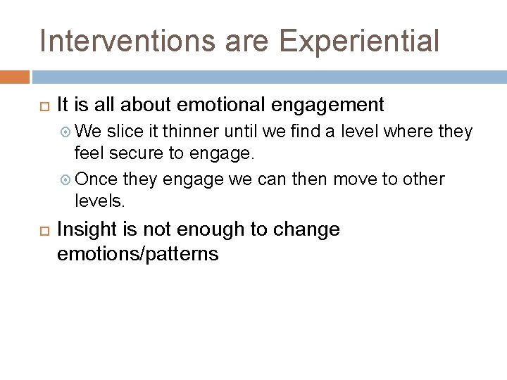 Interventions are Experiential It is all about emotional engagement We slice it thinner until