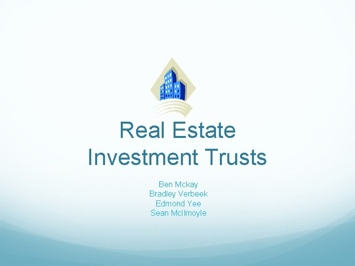 Real Estate Investment Trusts Ben Mckay Bradley Verbeek Edmond Yee Sean Mc. Ilmoyle 