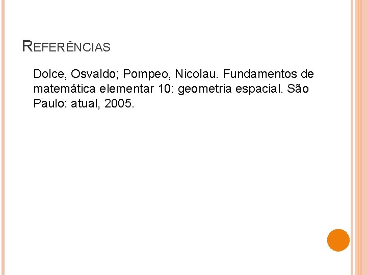 REFERÊNCIAS Dolce, Osvaldo; Pompeo, Nicolau. Fundamentos de matemática elementar 10: geometria espacial. São Paulo: