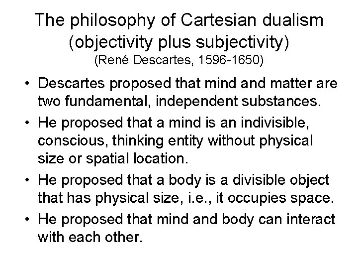 The philosophy of Cartesian dualism (objectivity plus subjectivity) (René Descartes, 1596 -1650) • Descartes