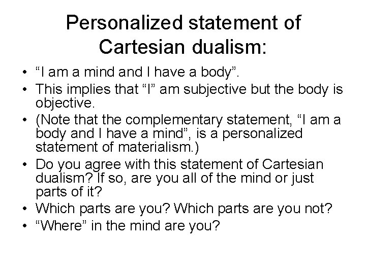 Personalized statement of Cartesian dualism: • “I am a mind and I have a