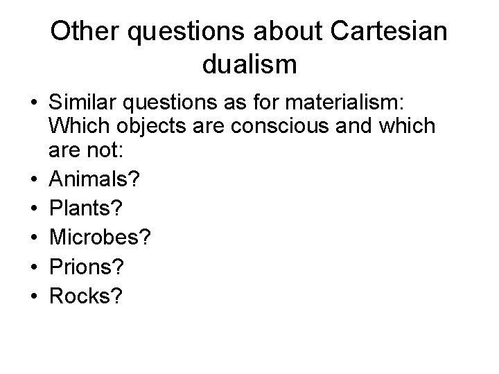 Other questions about Cartesian dualism • Similar questions as for materialism: Which objects are