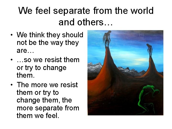We feel separate from the world and others… • We think they should not
