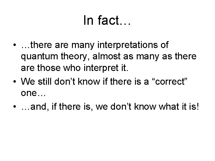 In fact… • …there are many interpretations of quantum theory, almost as many as