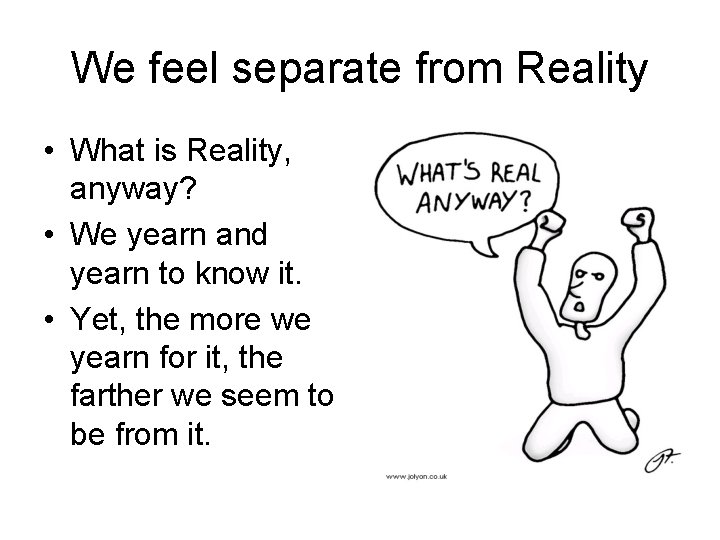 We feel separate from Reality • What is Reality, anyway? • We yearn and