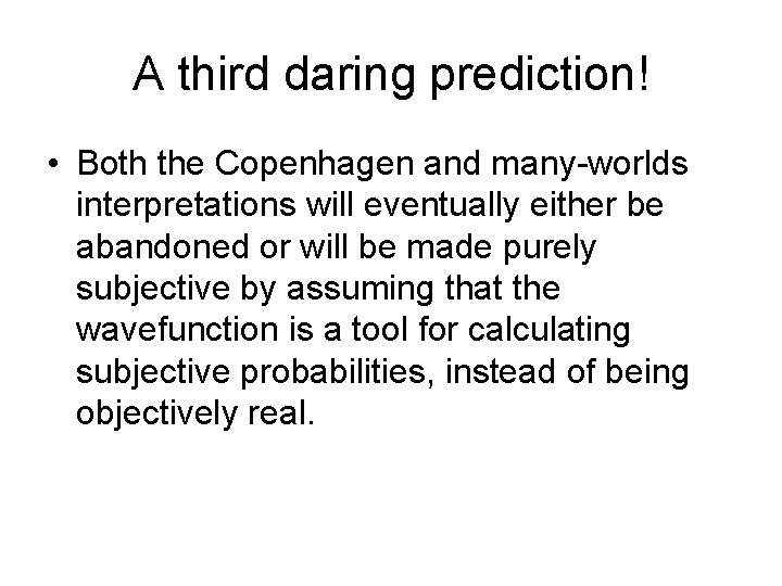 A third daring prediction! • Both the Copenhagen and many-worlds interpretations will eventually either